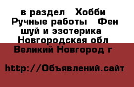 в раздел : Хобби. Ручные работы » Фен-шуй и эзотерика . Новгородская обл.,Великий Новгород г.